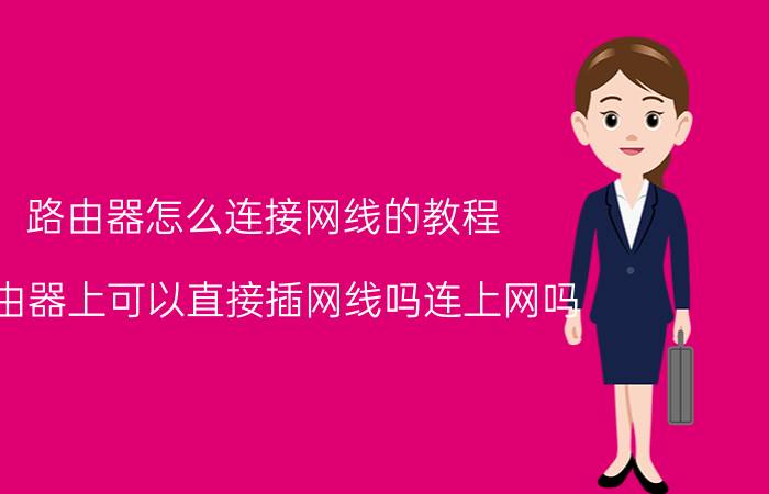 路由器怎么连接网线的教程 路由器上可以直接插网线吗连上网吗？